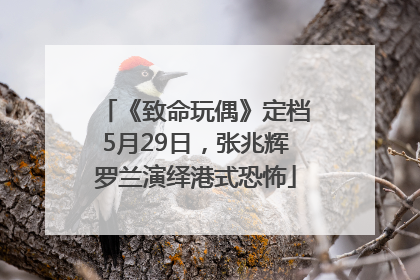 《致命玩偶》定档5月29日，张兆辉罗兰演绎港式恐怖