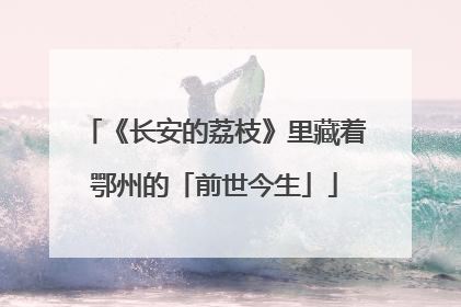《长安的荔枝》里藏着鄂州的「前世今生」
