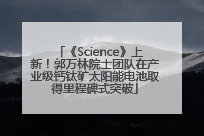 《Science》上新！郭万林院士团队在产业级钙钛矿太阳能电池取得里程碑式突破