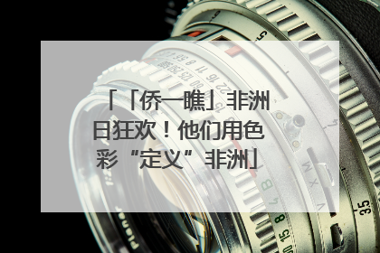 「侨一瞧」非洲日狂欢！他们用色彩“定义”非洲
