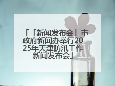 「新闻发布会」市政府新闻办举行2025年天津防汛工作新闻发布会