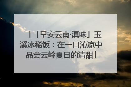 「早安云南·滇味」玉溪冰稀饭：在一口沁凉中品尝云岭夏日的清甜