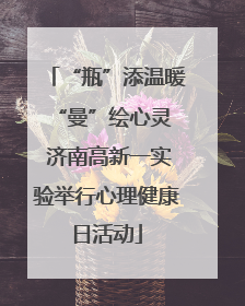 “瓶”添温暖 “曼”绘心灵 济南高新一实验举行心理健康日活动