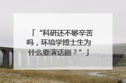 “科研还不够辛苦吗，环境学博士生为什么要演话剧？”