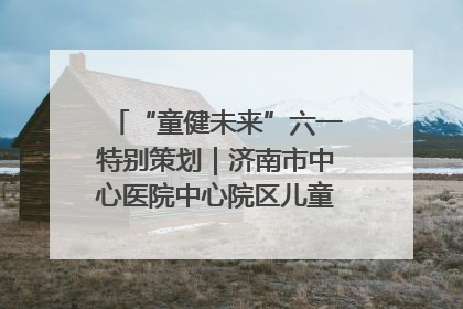 “童健未来”六一特别策划｜济南市中心医院中心院区儿童呼吸病房六一特别活动温暖举行
