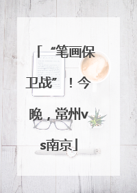 “笔画保卫战”！今晚，常州vs南京