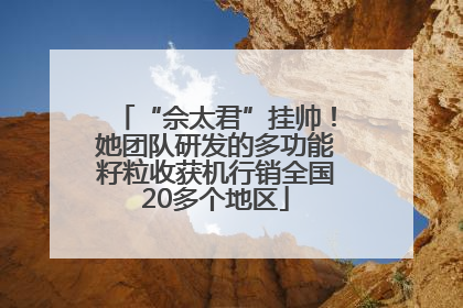 “佘太君”挂帅！她团队研发的多功能籽粒收获机行销全国20多个地区