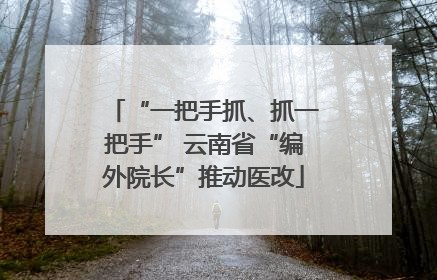 “一把手抓、抓一把手” 云南省“编外院长”推动医改