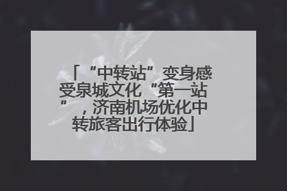 “中转站”变身感受泉城文化“第一站”，济南机场优化中转旅客出行体验