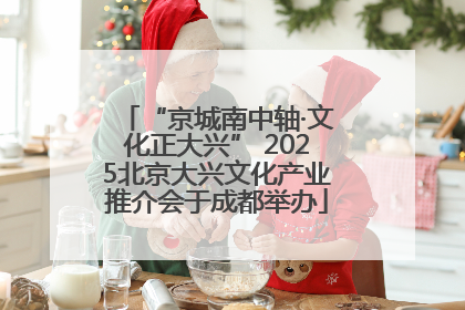 “京城南中轴·文化正大兴” 2025北京大兴文化产业推介会于成都举办
