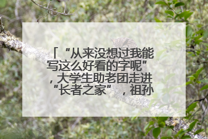 “从来没想过我能写这么好看的字呢”，大学生助老团走进“长者之家”，祖孙氛围感拉满