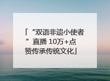 “双语非遗小使者”直播 10万+点赞传承传统文化
