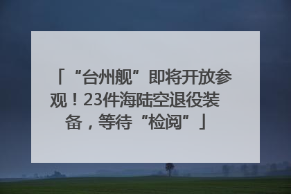 “台州舰”即将开放参观！23件海陆空退役装备，等待“检阅”