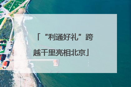 “利通好礼”跨越千里亮相北京