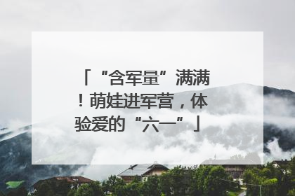 “含军量”满满！萌娃进军营，体验爱的“六一”