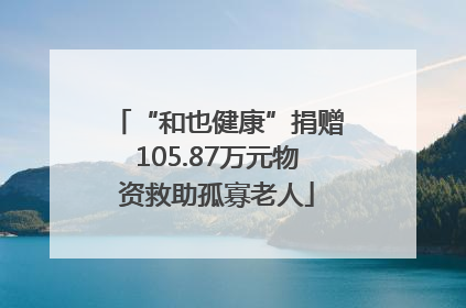 “和也健康”捐赠105.87万元物资救助孤寡老人
