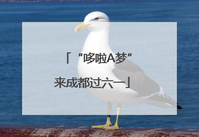“哆啦A梦”来成都过六一