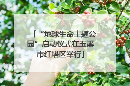 “地球生命主题公园”启动仪式在玉溪市红塔区举行