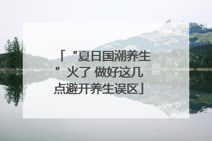 “夏日国潮养生”火了 做好这几点避开养生误区