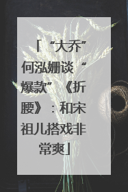 “大乔”何泓姗谈“爆款”《折腰》：和宋祖儿搭戏非常爽