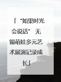 “如果时光会说话” 无锡萌娃多元艺术展演记录成长