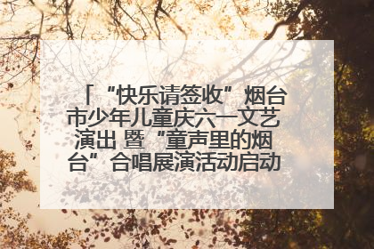 “快乐请签收”烟台市少年儿童庆六一文艺演出 暨“童声里的烟台”合唱展演活动启动仪式圆满落幕
