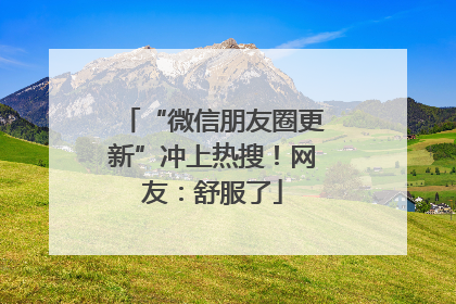 “微信朋友圈更新”冲上热搜！网友：舒服了