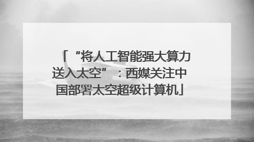 “将人工智能强大算力送入太空”：西媒关注中国部署太空超级计算机