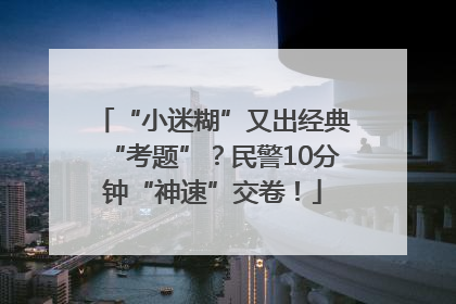 “小迷糊”又出经典“考题”？民警10分钟“神速”交卷！