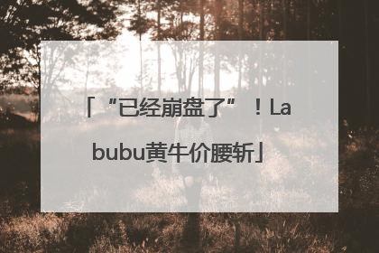 “已经崩盘了”！Labubu黄牛价腰斩