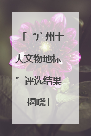“广州十大文物地标”评选结果揭晓
