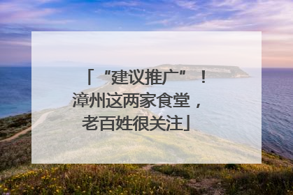 “建议推广”！漳州这两家食堂，老百姓很关注