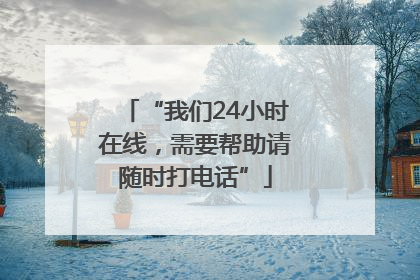 “我们24小时在线，需要帮助请随时打电话”