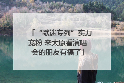 “歌迷专列”实力宠粉 来太原看演唱会的朋友有福了
