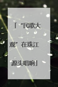 “民歌大观”在珠江源头唱响