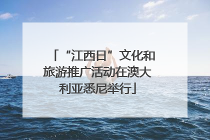 “江西日”文化和旅游推广活动在澳大利亚悉尼举行