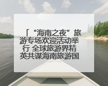 “海南之夜”旅游专场欢迎活动举行 全球旅游界精英共谋海南旅游国际化发展