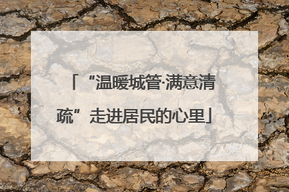 “温暖城管·满意清疏”走进居民的心里