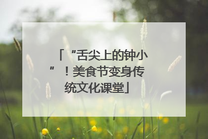 “舌尖上的钟小”！美食节变身传统文化课堂