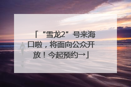 “雪龙2”号来海口啦，将面向公众开放！今起预约→