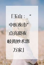 玉山：“中医夜市”点亮夏夜 岐黄妙术惠万家
