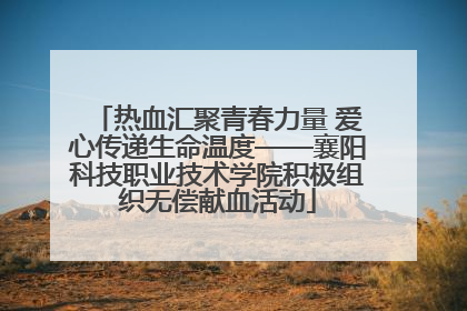 热血汇聚青春力量 爱心传递生命温度——襄阳科技职业技术学院积极组织无偿献血活动