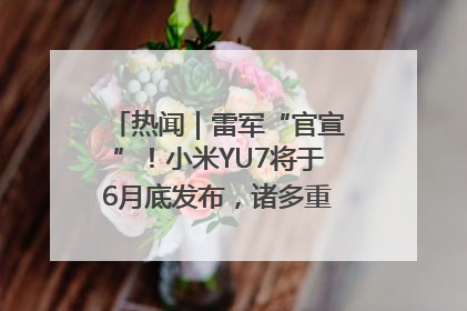 热闻｜雷军“官宣”！小米YU7将于6月底发布，诸多重磅新品一起发布！唯独价格“卖关子”