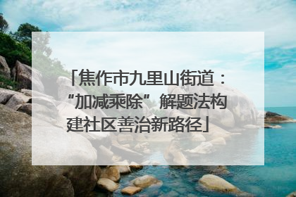焦作市九里山街道：“加减乘除”解题法构建社区善治新路径