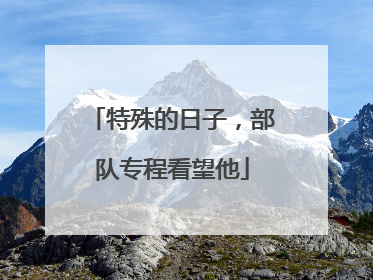 特殊的日子，部队专程看望他