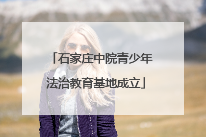 石家庄中院青少年法治教育基地成立