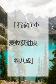 石家庄小麦收获进度约八成
