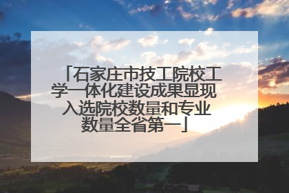石家庄市技工院校工学一体化建设成果显现 入选院校数量和专业数量全省第一