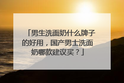 男生洗面奶什么牌子的好用，国产男士洗面奶哪款建议买？