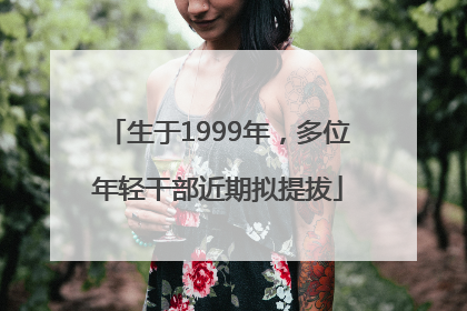 生于1999年，多位年轻干部近期拟提拔